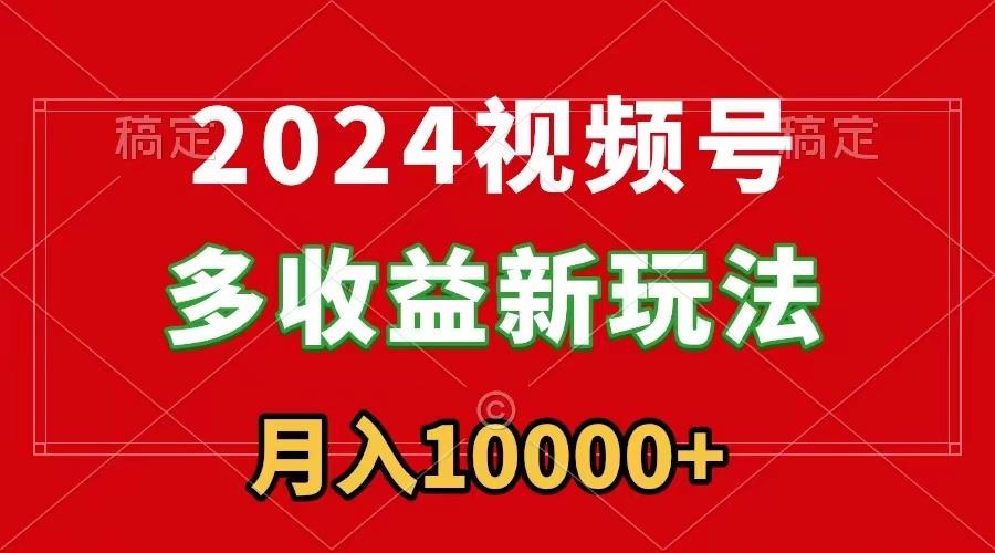 2024视频号多收益新玩法，每天5分钟，月入1w+，新手小白都能简单上手-kf网创