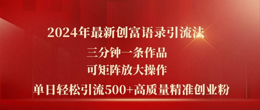 2024年最新创富语录引流法，三分钟一条作品可矩阵放大操作，日引流500...-kf网创