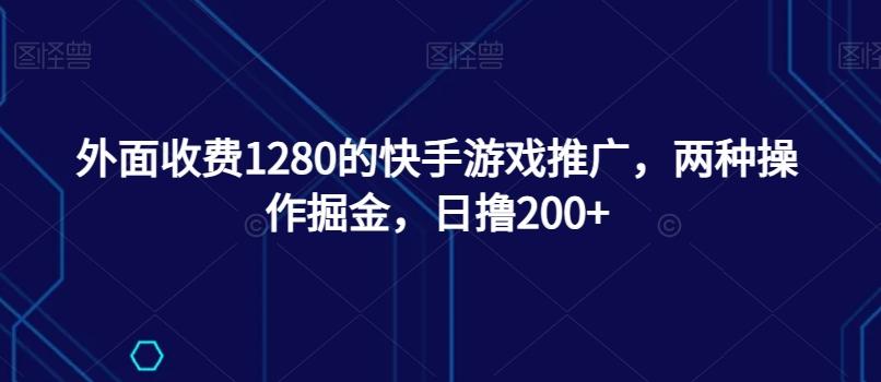 外面收费1280的快手游戏推广，两种操作掘金，日撸200+-kf网创