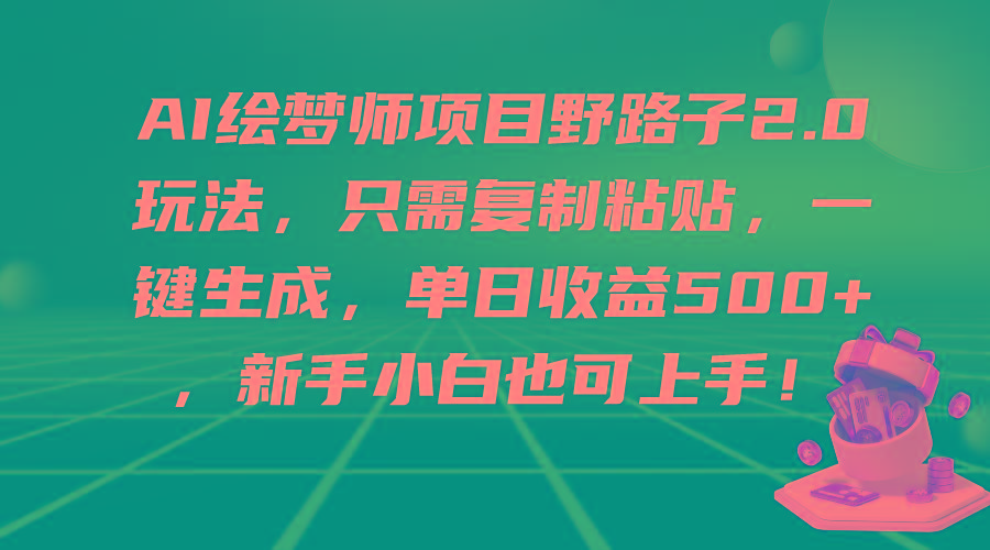 (9876期)AI绘梦师项目野路子2.0玩法，只需复制粘贴，一键生成，单日收益500+，新...-kf网创