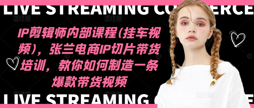 IP剪辑师内部课程(挂车视频)(更新12月)，张兰电商IP切片带货培训，教你如何制造一条爆款带货视频-kf网创