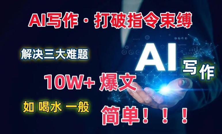 AI写作：解决三大难题，10W+爆文如喝水一般简单，打破指令调教束缚【揭秘】-kf网创