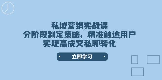 私域营销实战课，分阶段制定策略，精准触达用户，实现高成交私聊转化-kf网创