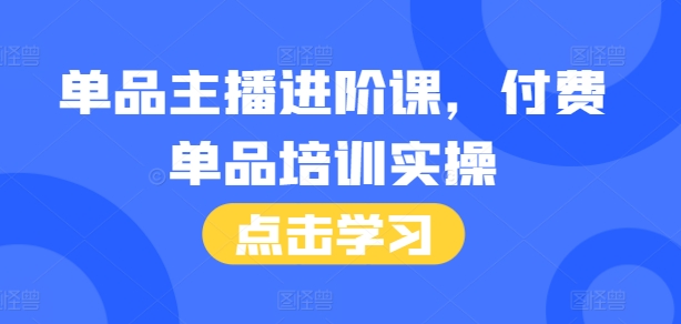 单品主播进阶课，付费单品培训实操，46节完整+话术本-kf网创