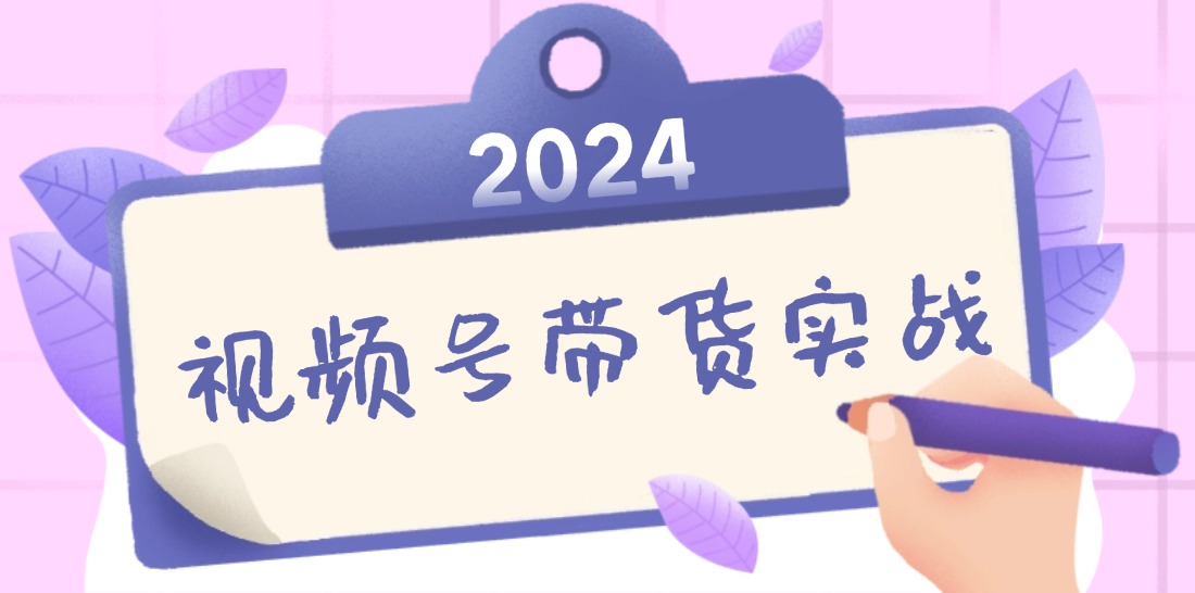 2024视频号最新带货实战课：无人直播/书单号卖货/个人IP口播 (附资料素材-kf网创