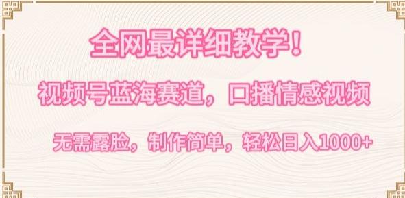 全网最详细教学，视频号蓝海赛道，口播情感视频，无需露脸，制作简单，轻松实现日入1000+【揭秘】-kf网创