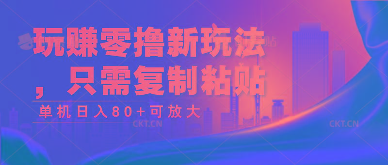 玩赚零撸新玩法，只需复制粘贴，单机日入80+可放大-kf网创