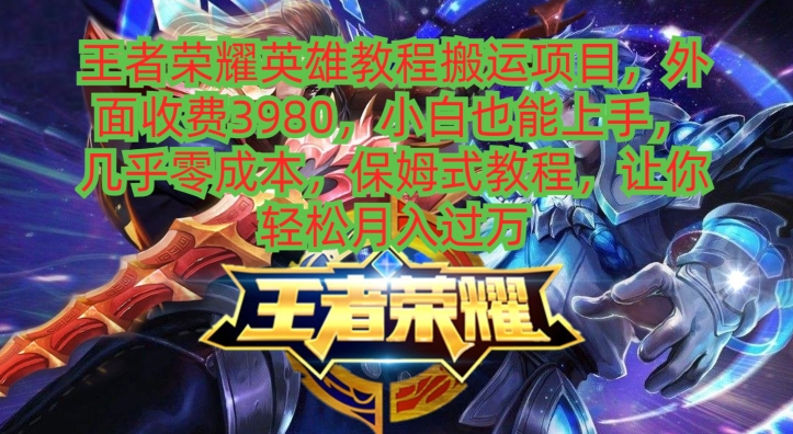 王者荣耀英雄教程搬运项目，小白也能上手，几乎零成本，保姆式教程-kf网创