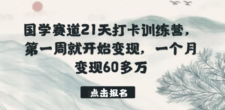国学赛道21天打卡训练营，第一周就开始变现，一个月变现60多万-kf网创