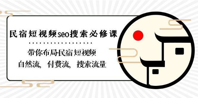 民宿短视频seo搜索必修课：带你布局民宿短视频自然流，付费流，搜索流量-kf网创