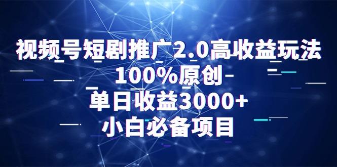 视频号短剧推广2.0高收益玩法，100%原创，单日收益3000+，小白必备项目-kf网创