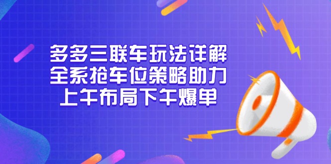 多多三联车玩法详解，全系抢车位策略助力，上午布局下午爆单-kf网创