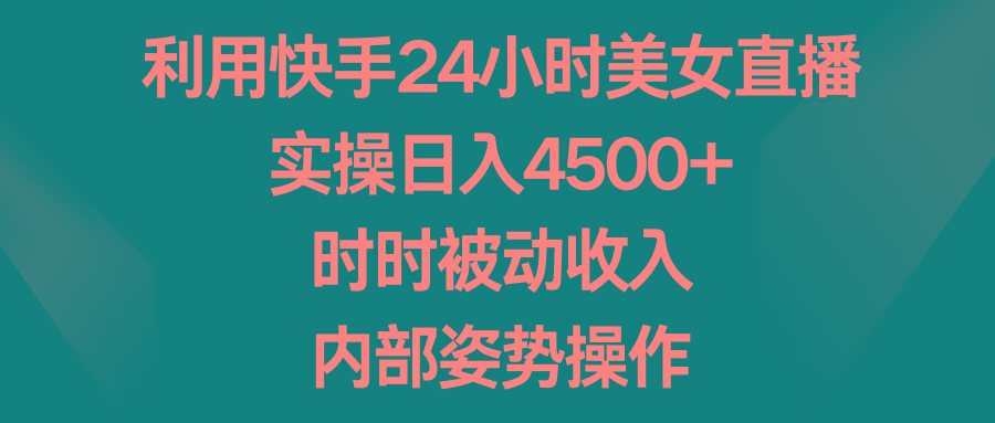 利用快手24小时美女直播，实操日入4500+，时时被动收入，内部姿势操作-kf网创