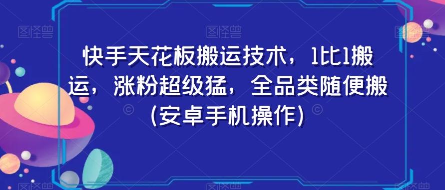 快手天花板搬运技术，1比1搬运，涨粉超级猛，全品类随便搬（安卓手机操作）-kf网创