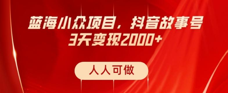 蓝海小众项目，抖音故事号，三天变现2000+，人人可做！-kf网创
