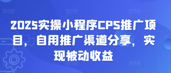 2025实操小程序CPS推广项目，自用推广渠道分享，实现被动收益-kf网创