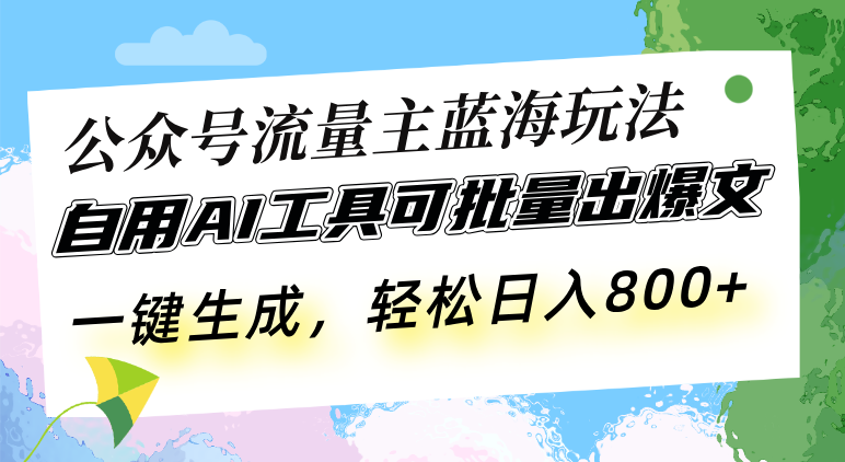 公众号流量主蓝海玩法 自用AI工具可批量出爆文，一键生成，轻松日入800-kf网创