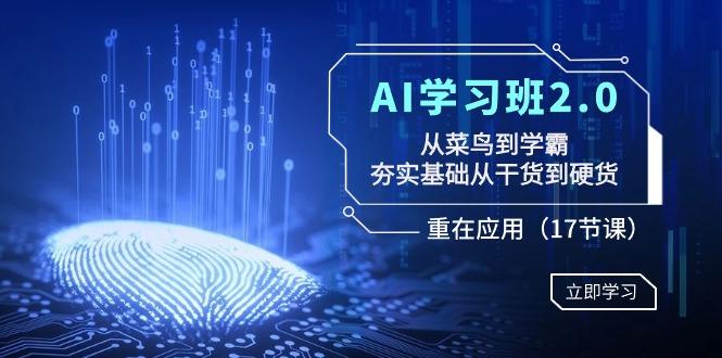 AI学习班2.0：从菜鸟到学霸，夯实基础从干货到硬货，重在应用(17节课)-kf网创