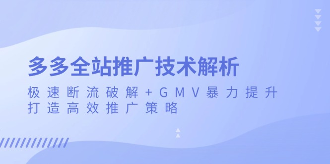 多多全站推广技术解析：极速断流破解+GMV暴力提升，打造高效推广策略-kf网创