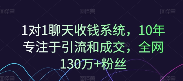 1对1聊天收钱系统，10年专注于引流和成交，全网130万+粉丝-kf网创