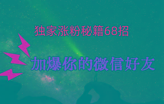 独家引流秘籍68招，深藏多年的压箱底，效果惊人，加爆你的微信好友！-kf网创