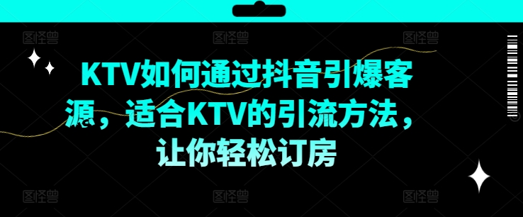 KTV抖音短视频营销，KTV如何通过抖音引爆客源，适合KTV的引流方法，让你轻松订房-kf网创