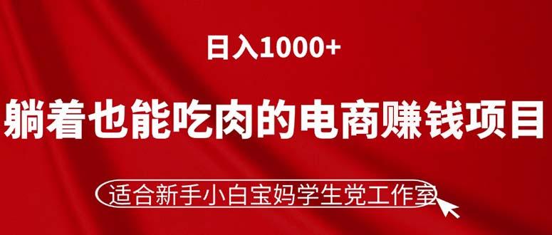 躺着也能吃肉的电商赚钱项目，日入1000+，适合新手小白宝妈学生党工作室-kf网创