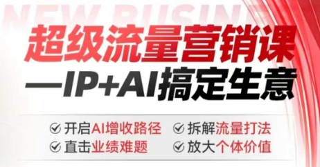 2025年超级流量营销课，IP+AI搞定生意，开启AI增收路径 直击业绩难题 拆解流量打法 放大个体价值-kf网创