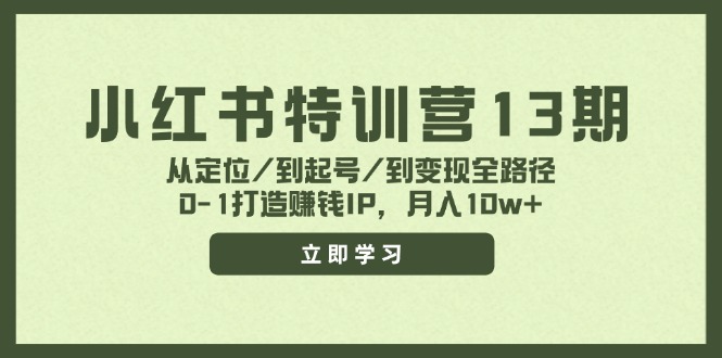 小红书特训营13期，从定位/到起号/到变现全路径，0-1打造赚钱IP，月入10w+-kf网创