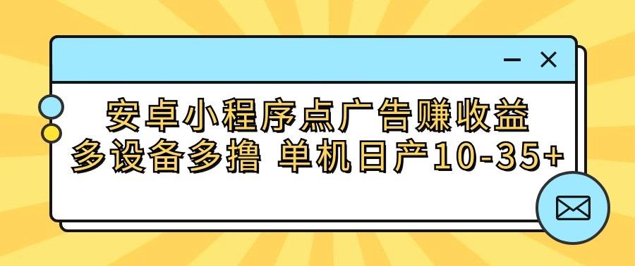 安卓小程序点广告赚收益，多设备多撸 单机日产10-35+-kf网创