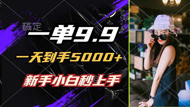一单9.9，一天到手5000+，不挑人，小白当天上手，制作作品只需1分钟-kf网创