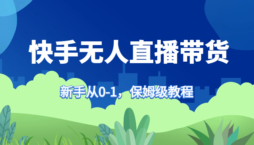 快手无人直播带货保姆级教程，新手从0-1快速学会带货-kf网创