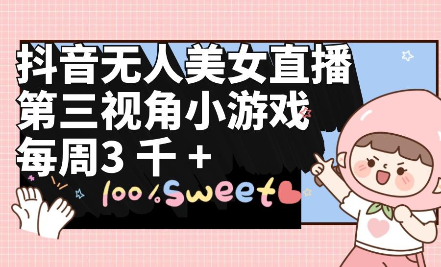 (9796期)抖音无人美女直播，第三视角小游戏，每周收益3000+-kf网创