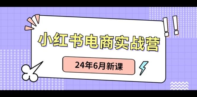 小红书电商实战营：小红书笔记带货和无人直播，24年6月新课-kf网创