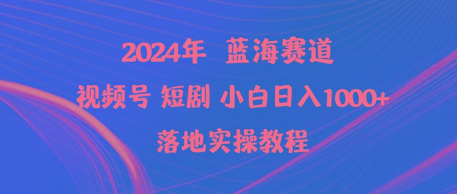 (9634期)2024年蓝海赛道视频号短剧 小白日入1000+落地实操教程-kf网创