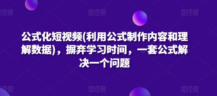 公式化短视频(利用公式制作内容和理解数据)，摒弃学习时间，一套公式解决一个问题-kf网创
