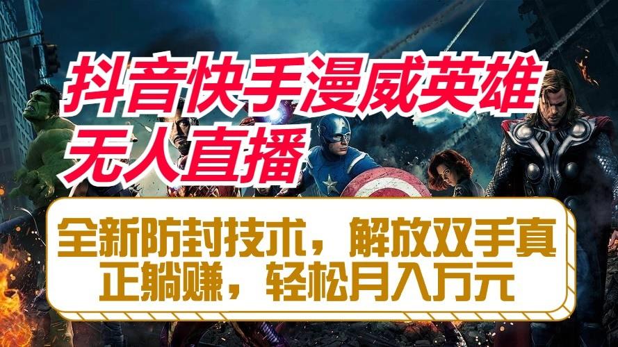 抖音快手漫威英雄无人直播，全新防封技术，解放双手真正躺赚，轻松月入万元-kf网创
