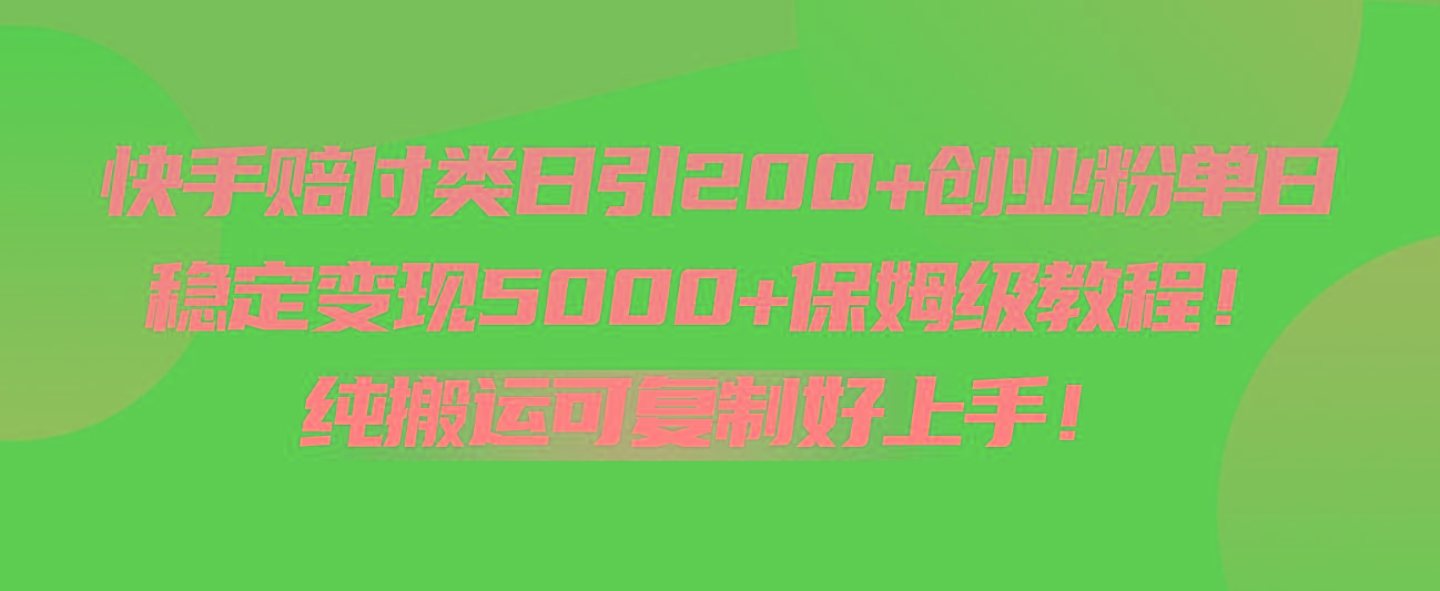 快手赔付类日引200+创业粉，单日稳定变现5000+保姆级教程！纯搬运可复制好上手！-kf网创