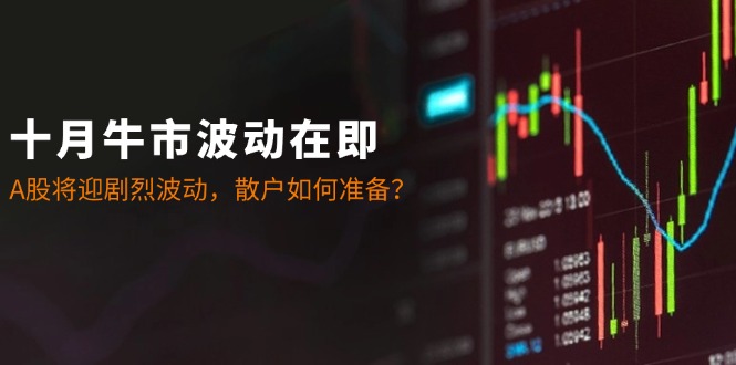 十月牛市波动在即：A股将迎剧烈波动，散户如何准备？-kf网创