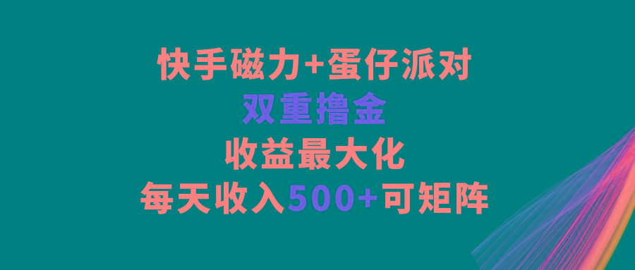 快手磁力+蛋仔派对，双重撸金，收益最大化，每天收入500+，可矩阵-kf网创