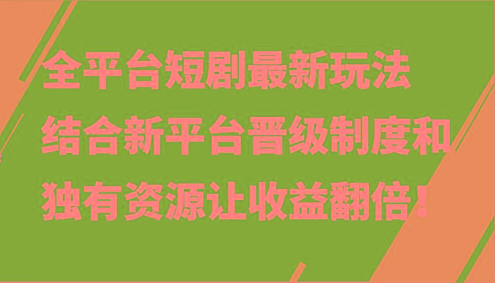 全平台短剧最新玩法，结合新平台晋级制度和独有资源让收益翻倍！-kf网创