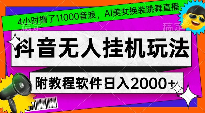 4小时撸了1.1万音浪，AI美女换装跳舞直播，抖音无人挂机玩法，对新手小白友好，附教程和软件【揭秘】-kf网创