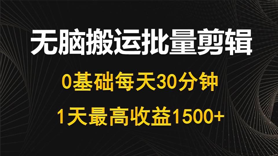 (10008期)每天30分钟，0基础无脑搬运批量剪辑，1天最高收益1500+-kf网创