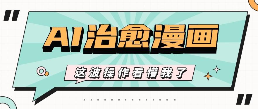 AI国风治愈漫画文案玩法，条条都是爆款，1个作品收益500+【视频+软件】-kf网创