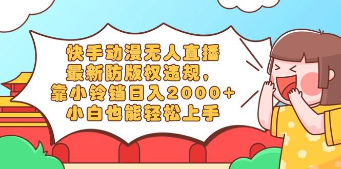 快手动漫无人直播，最新防版权违规，靠小铃铛日入2000+，小白也能轻松上...-kf网创