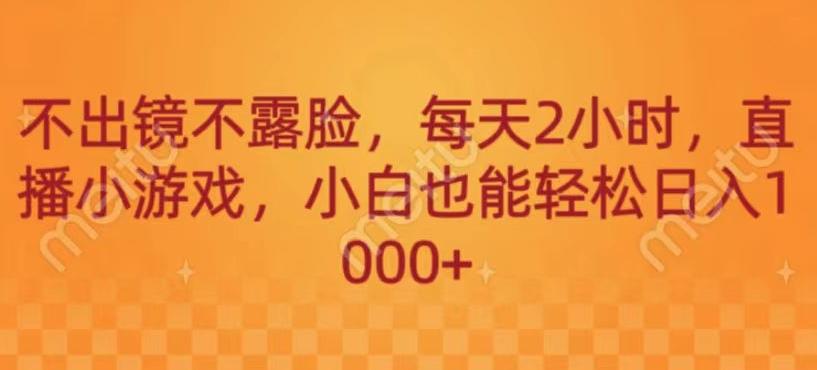 不出镜不露脸，每天2小时，直播小游戏，小白也能轻送日入1000+-kf网创