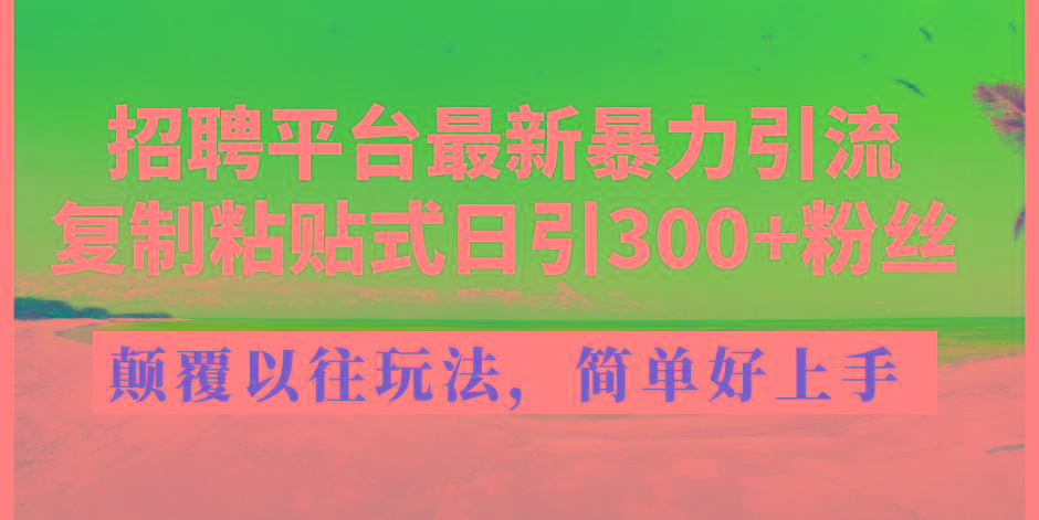 招聘平台最新暴力引流，复制粘贴式日引300+粉丝，颠覆以往垃圾玩法，简...-kf网创