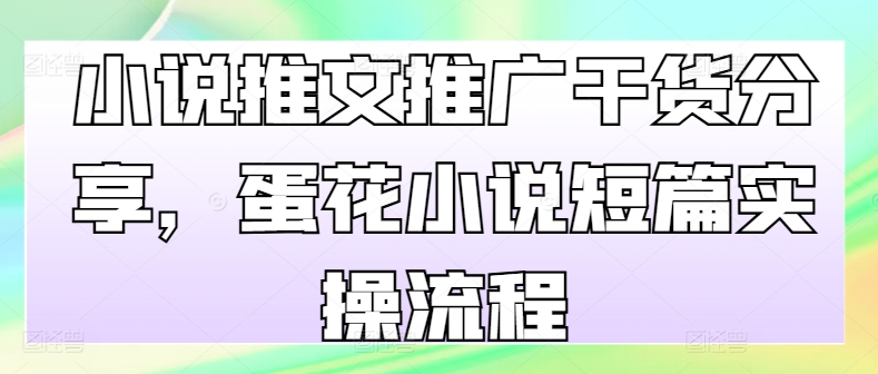 小说推文推广干货分享，蛋花小说短篇实操流程-kf网创