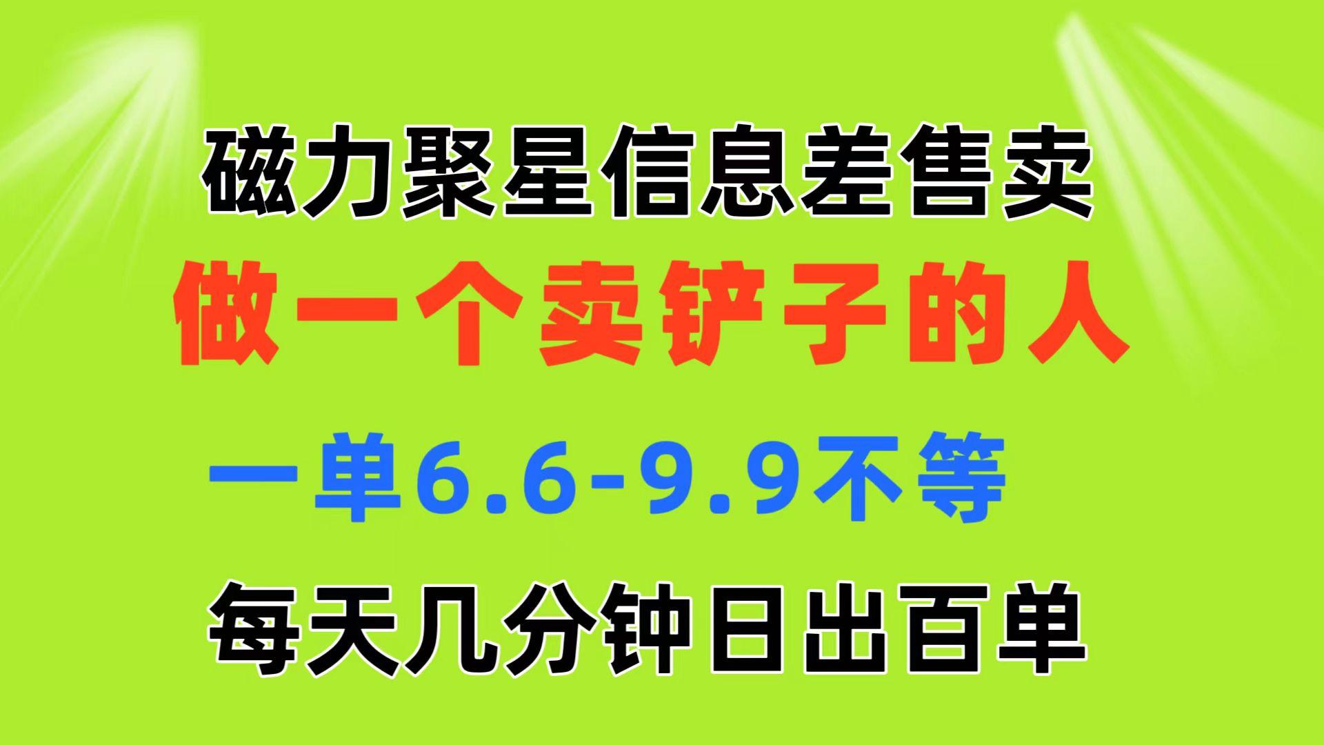 磁力聚星信息差 做一个卖铲子的人 一单6.6-9.9不等  每天几分钟 日出百单-kf网创
