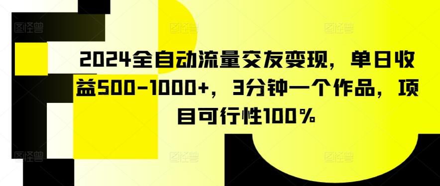 2024全自动流量交友变现，单日收益500-1000+，3分钟一个作品，项目可行性100%【揭秘】-kf网创